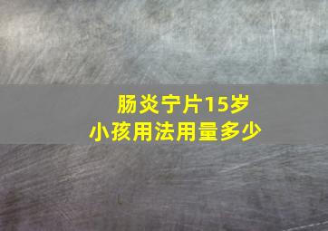 肠炎宁片15岁小孩用法用量多少