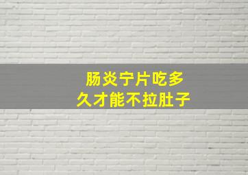 肠炎宁片吃多久才能不拉肚子