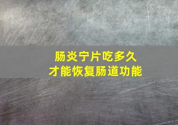 肠炎宁片吃多久才能恢复肠道功能