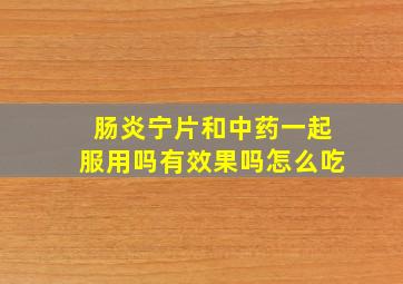 肠炎宁片和中药一起服用吗有效果吗怎么吃