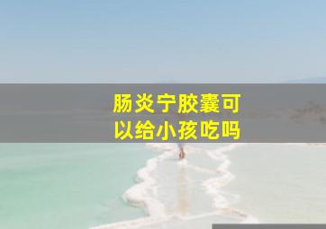 肠炎宁胶囊可以给小孩吃吗