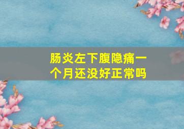 肠炎左下腹隐痛一个月还没好正常吗