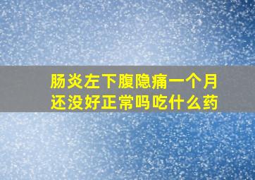 肠炎左下腹隐痛一个月还没好正常吗吃什么药