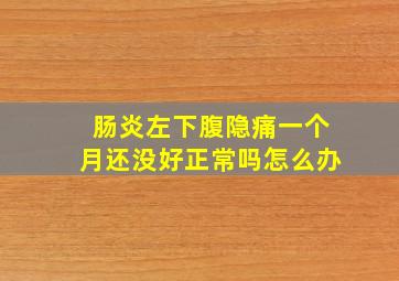 肠炎左下腹隐痛一个月还没好正常吗怎么办