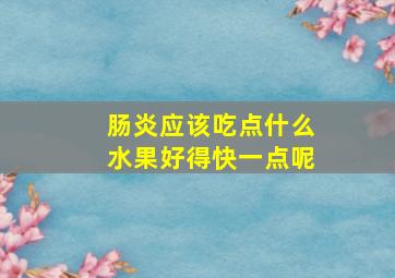 肠炎应该吃点什么水果好得快一点呢