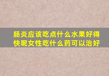 肠炎应该吃点什么水果好得快呢女性吃什么药可以治好