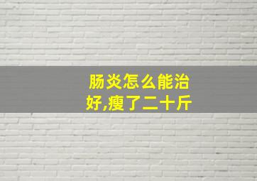 肠炎怎么能治好,瘦了二十斤