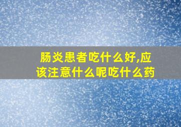 肠炎患者吃什么好,应该注意什么呢吃什么药