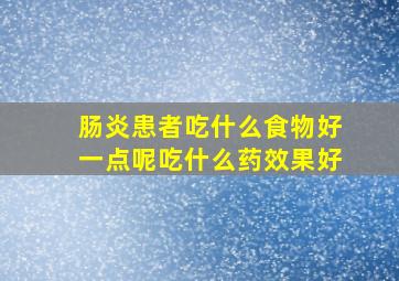 肠炎患者吃什么食物好一点呢吃什么药效果好