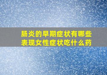 肠炎的早期症状有哪些表现女性症状吃什么药