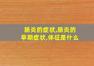 肠炎的症状,肠炎的早期症状,体征是什么