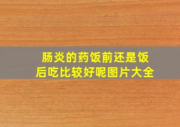 肠炎的药饭前还是饭后吃比较好呢图片大全