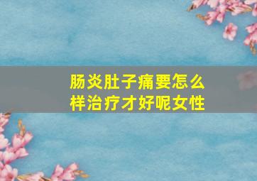 肠炎肚子痛要怎么样治疗才好呢女性