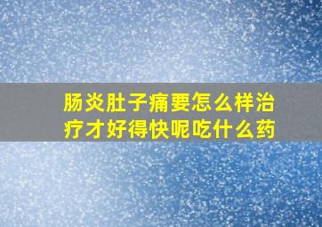 肠炎肚子痛要怎么样治疗才好得快呢吃什么药