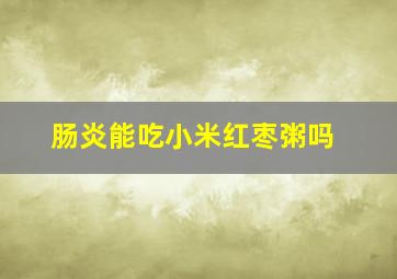 肠炎能吃小米红枣粥吗