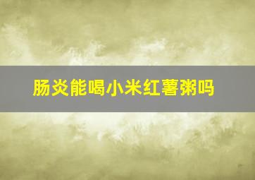 肠炎能喝小米红薯粥吗