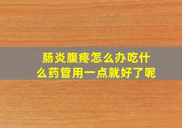 肠炎腹疼怎么办吃什么药管用一点就好了呢