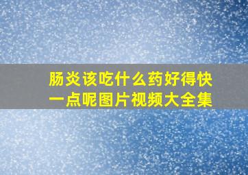 肠炎该吃什么药好得快一点呢图片视频大全集