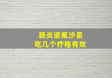 肠炎诺氟沙星吃几个疗程有效