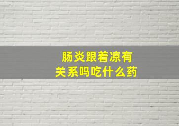 肠炎跟着凉有关系吗吃什么药