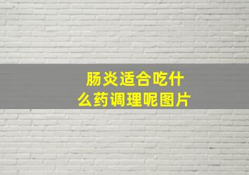 肠炎适合吃什么药调理呢图片