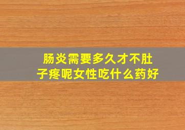 肠炎需要多久才不肚子疼呢女性吃什么药好