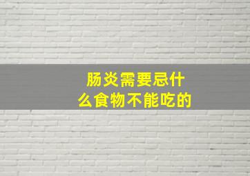 肠炎需要忌什么食物不能吃的