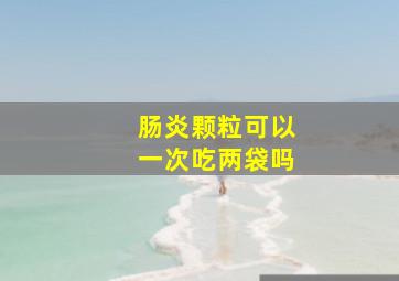 肠炎颗粒可以一次吃两袋吗