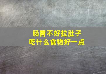 肠胃不好拉肚子吃什么食物好一点