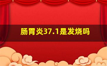 肠胃炎37.1是发烧吗