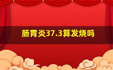 肠胃炎37.3算发烧吗