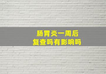 肠胃炎一周后复查吗有影响吗