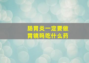 肠胃炎一定要做胃镜吗吃什么药