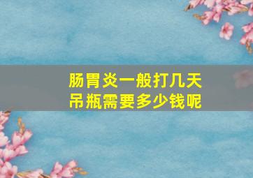 肠胃炎一般打几天吊瓶需要多少钱呢