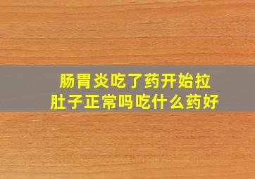 肠胃炎吃了药开始拉肚子正常吗吃什么药好