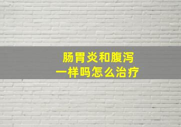 肠胃炎和腹泻一样吗怎么治疗