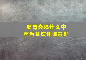 肠胃炎喝什么中药当茶饮调理最好