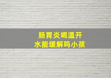 肠胃炎喝温开水能缓解吗小孩