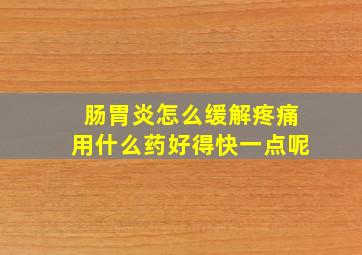 肠胃炎怎么缓解疼痛用什么药好得快一点呢