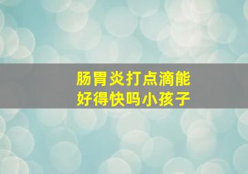 肠胃炎打点滴能好得快吗小孩子