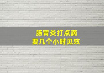 肠胃炎打点滴要几个小时见效