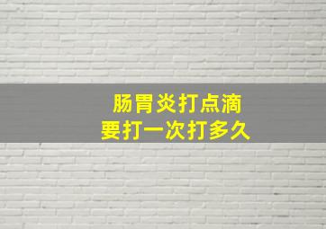 肠胃炎打点滴要打一次打多久