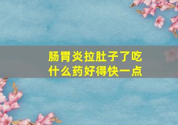 肠胃炎拉肚子了吃什么药好得快一点