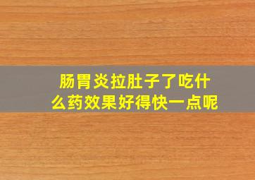 肠胃炎拉肚子了吃什么药效果好得快一点呢