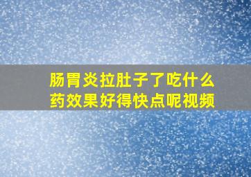 肠胃炎拉肚子了吃什么药效果好得快点呢视频