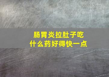 肠胃炎拉肚子吃什么药好得快一点