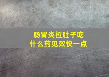 肠胃炎拉肚子吃什么药见效快一点