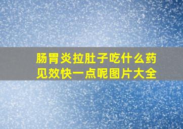 肠胃炎拉肚子吃什么药见效快一点呢图片大全