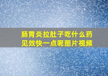 肠胃炎拉肚子吃什么药见效快一点呢图片视频