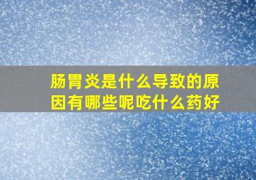 肠胃炎是什么导致的原因有哪些呢吃什么药好